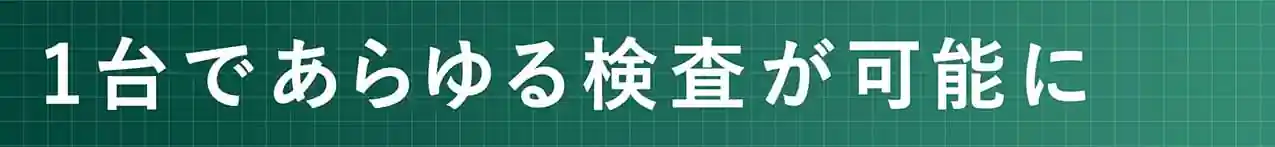 1台であらゆる検査が可能に